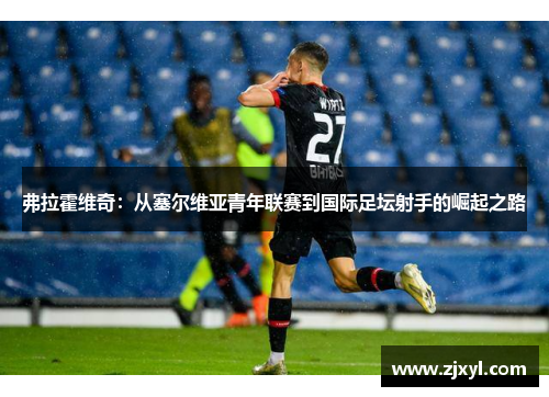 弗拉霍维奇：从塞尔维亚青年联赛到国际足坛射手的崛起之路